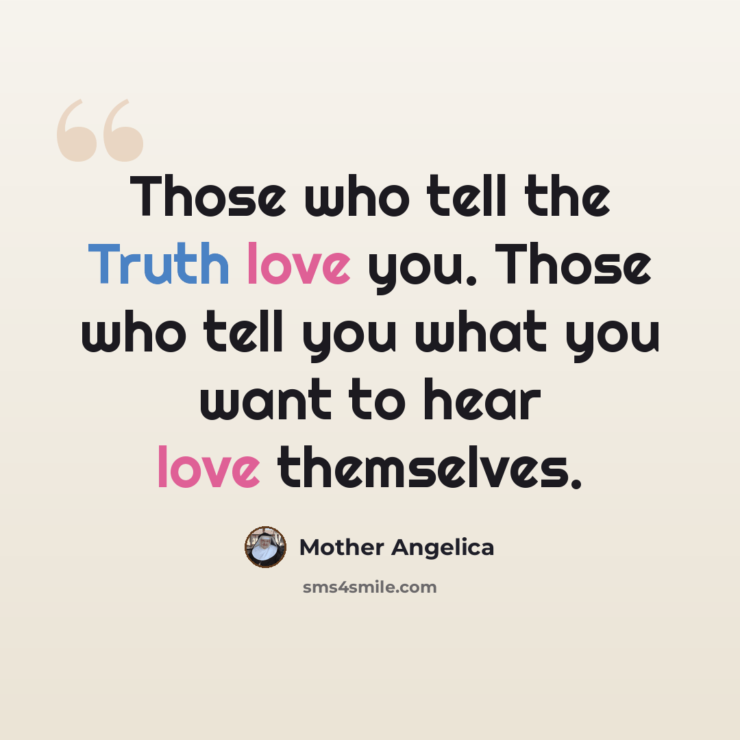 “Those who tell the Truth love you. Those who tell you what you want to hear love themselves.” quote by Mother Angelica