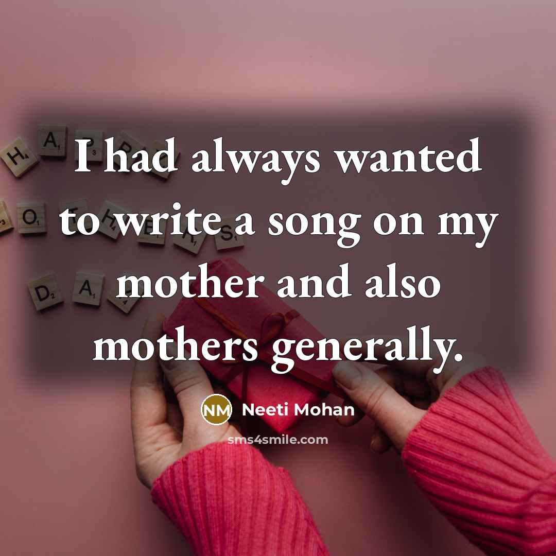 “I had always wanted to write a song on my mother and also mothers generally.” quote by Neeti Mohan