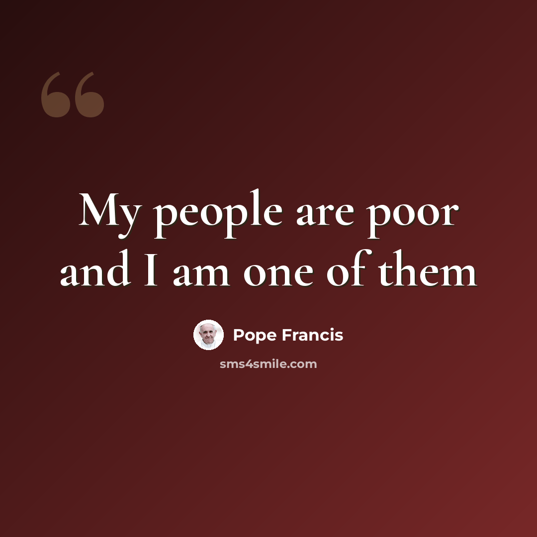 “My people are poor and I am one of them” quote by Pope Francis