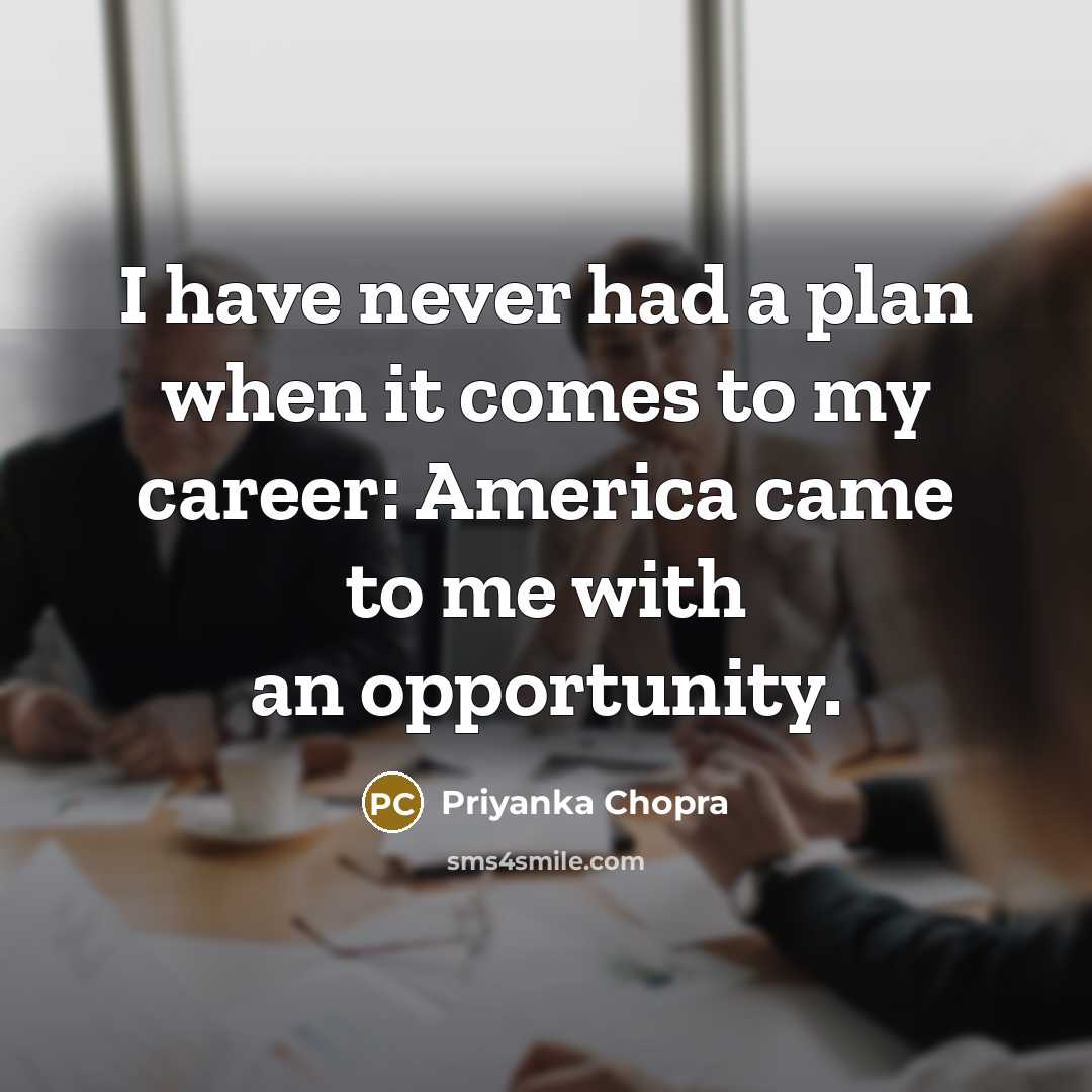 “I have never had a plan when it comes to my career: America came to me with an opportunity.” quote by Priyanka Chopra
