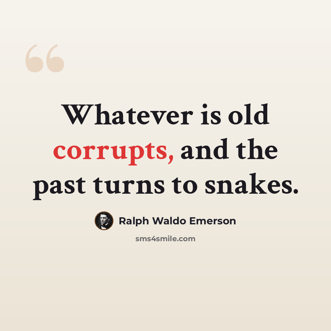 “Whatever is old corrupts, and the past turns to snakes.” quote by Ralph Waldo Emerson