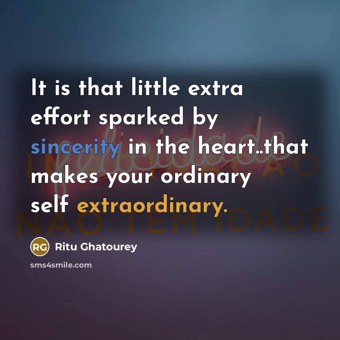 “It is that little extra effort sparked by sincerity in the heart..that makes your ordinary self extraordinary.” quote by Ritu Ghatourey
