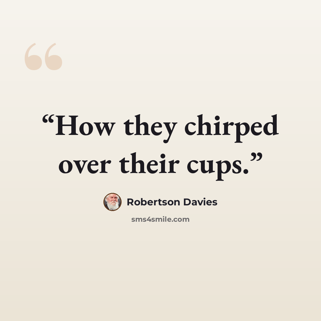 “How they chirped over their cups.” quote by Robertson Davies