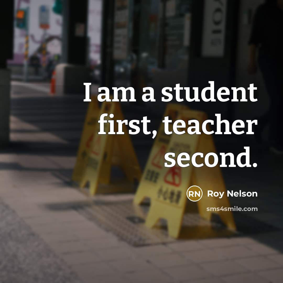 “I am a student first, teacher second.” quote by Roy Nelson