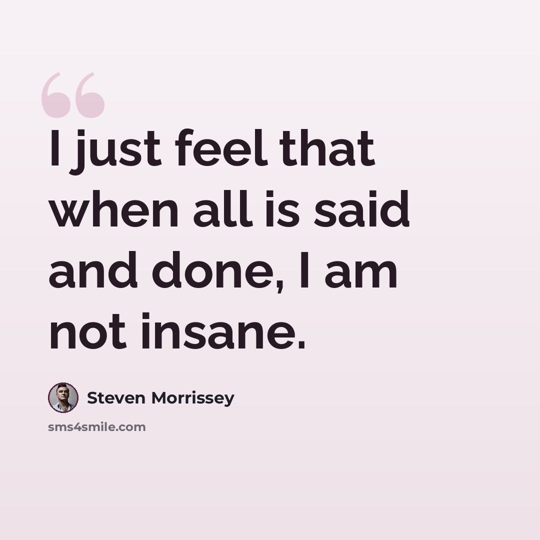 “I just feel that when all is said and done, I am not insane.” quote by Steven Morrissey