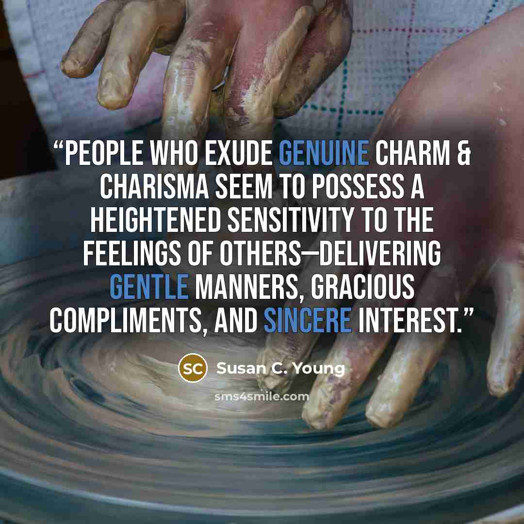 “People who exude genuine charm & charisma seem to possess a heightened sensitivity to the feelings of others—delivering gentle manners, gracious compliments, and sincere interest.” quote by Susan C. Young
