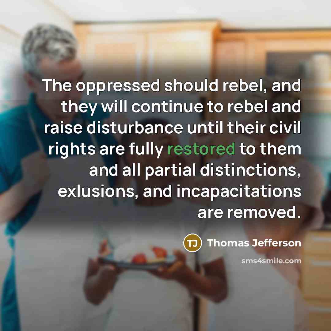 “The oppressed should rebel, and they will continue to rebel and raise disturbance until their civil rights are fully restored to them and all partial distinctions, exlusions, and incapacitations are removed.” quote by Thomas Jefferson