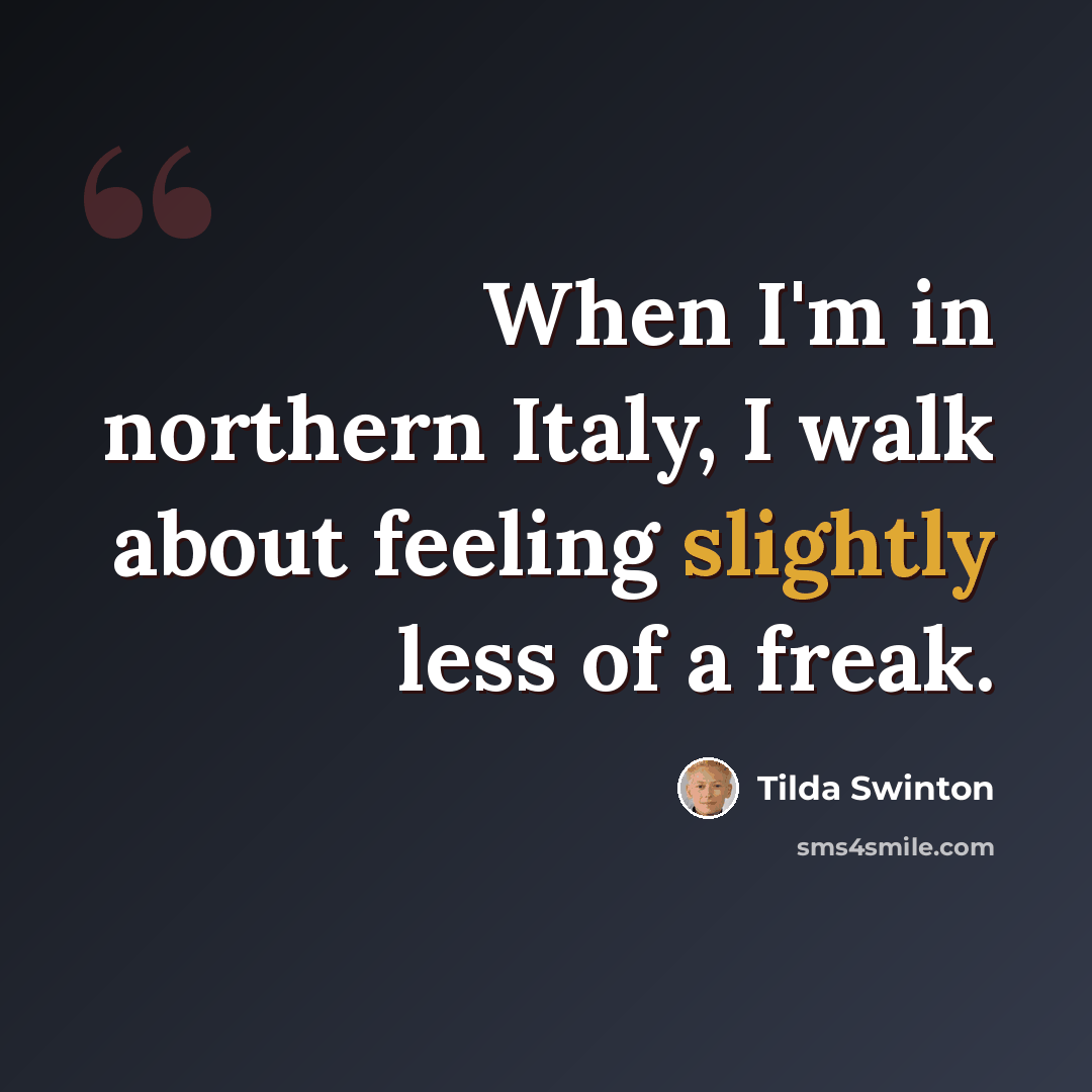 “When I'm in northern Italy, I walk about feeling slightly less of a freak.” quote by Tilda Swinton