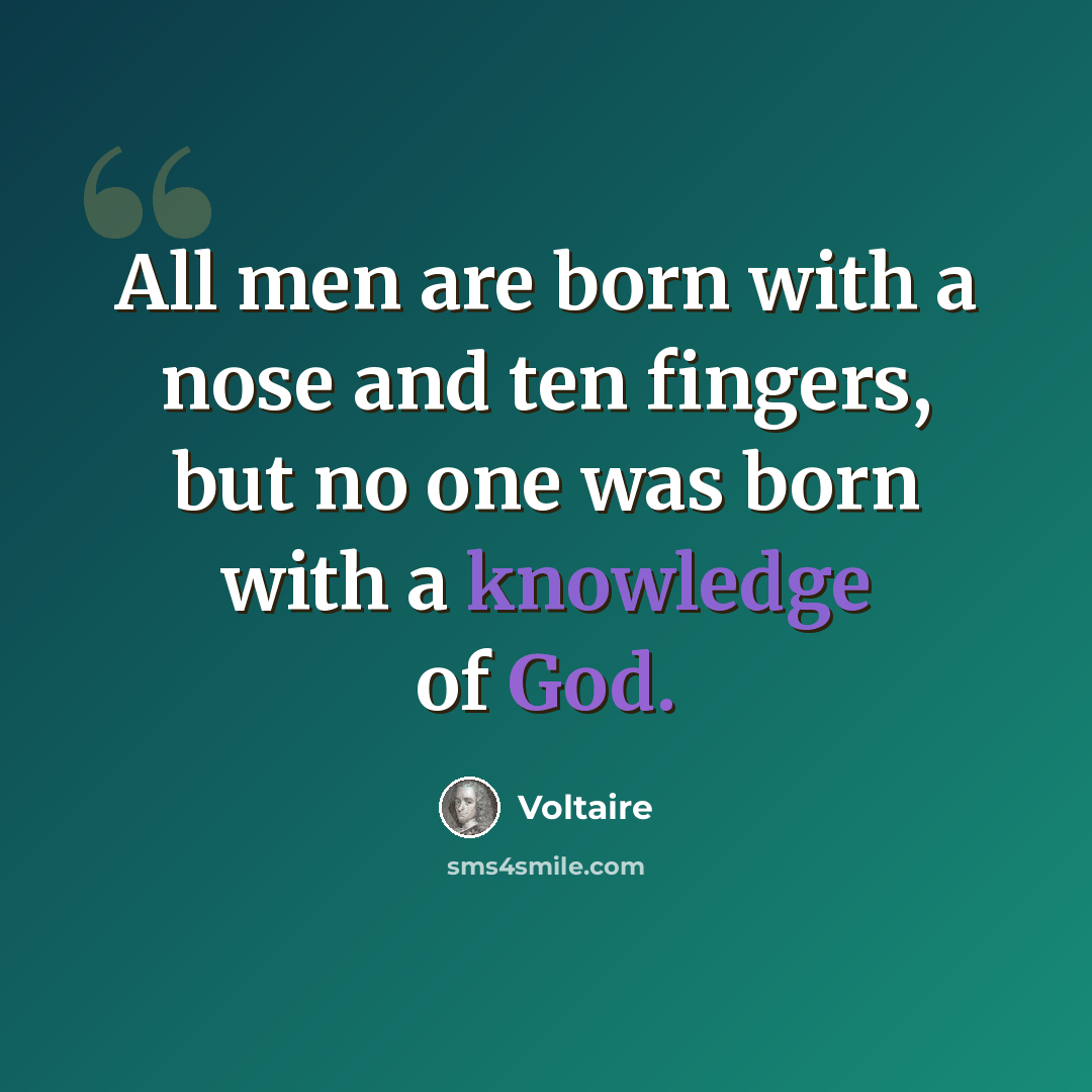 “All men are born with a nose and ten fingers, but no one was born with a knowledge of God.” quote by Voltaire