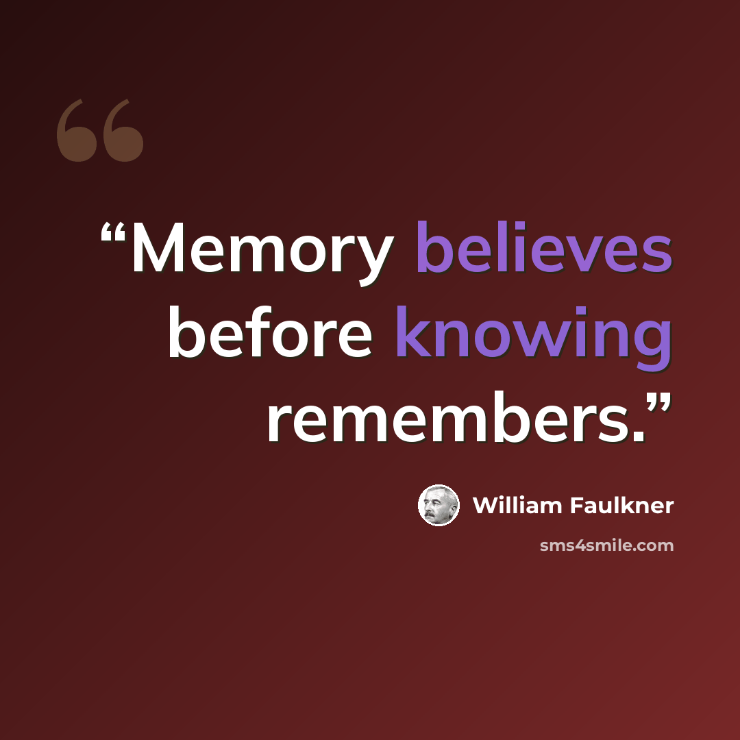 “Memory believes before knowing remembers.” quote by William Faulkner