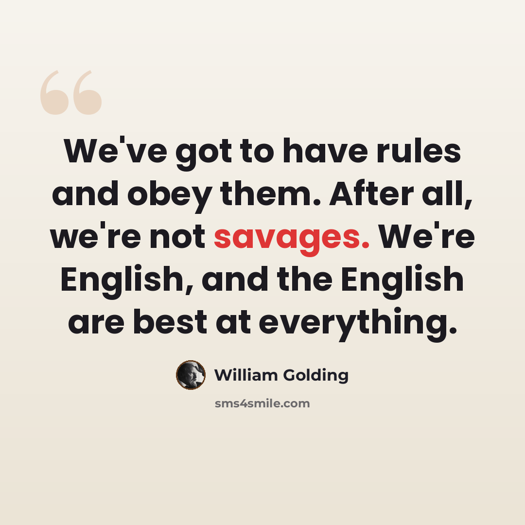 “We've got to have rules and obey them. After all, we're not savages. We're English, and the English are best at everything.” quote by William Golding