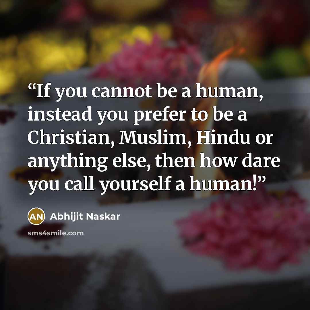 “If you cannot be a human, instead you prefer to be a Christian, Muslim, Hindu or anything else, then how dare you call yourself a human!” quote by Abhijit Naskar