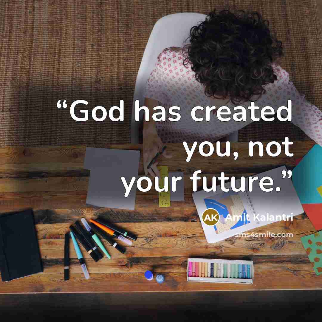 “God has created you, not your future.” quote by Amit Kalantri