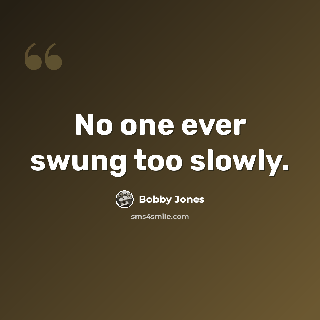 “No one ever swung too slowly.” quote by Bobby Jones