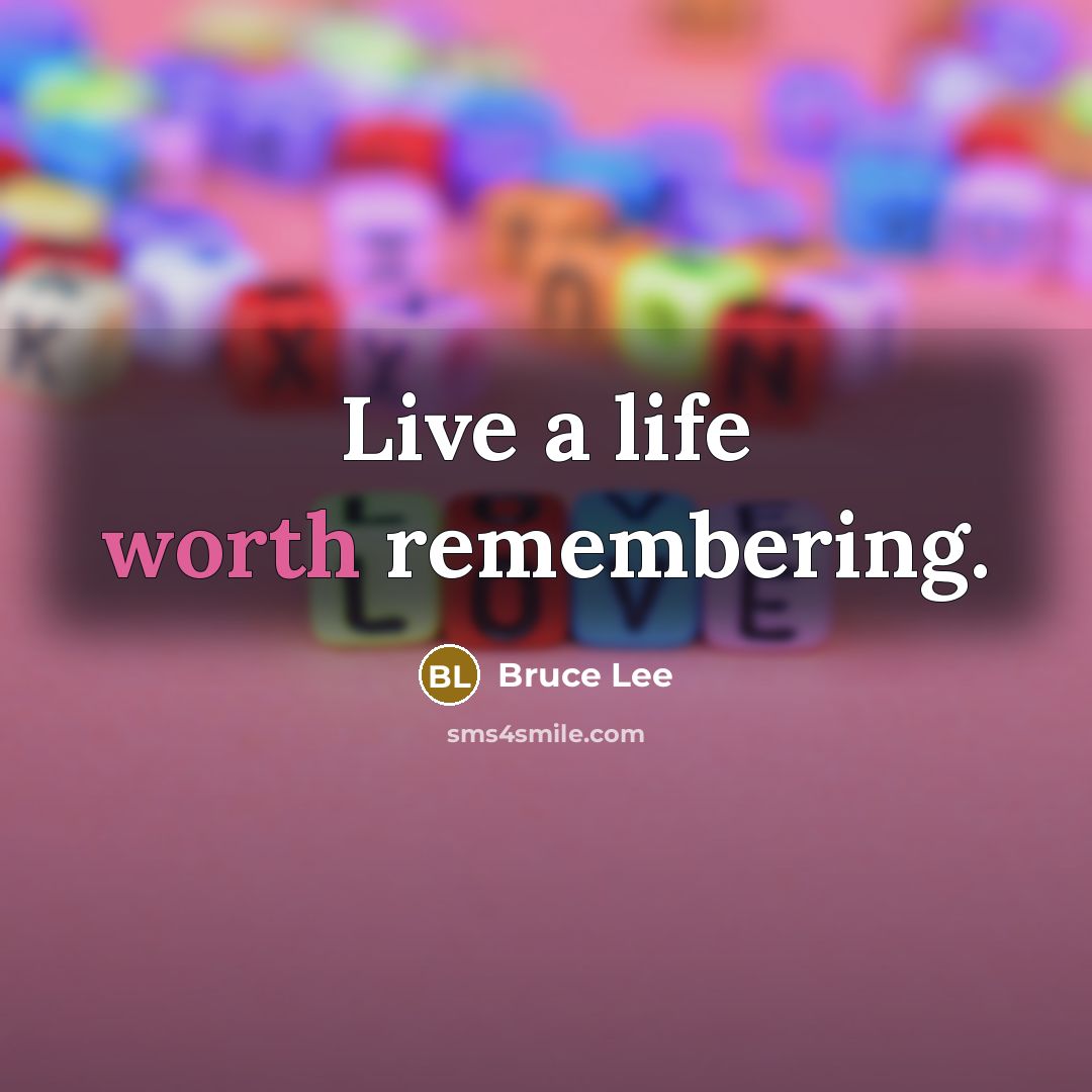 “Live a life worth remembering.” quote by Bruce Lee