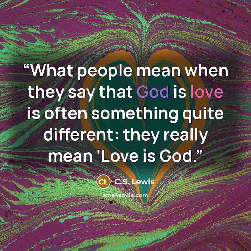 “What people mean when they say that God is love is often something quite different: they really mean ‘Love is God.” quote by c.s. lewis