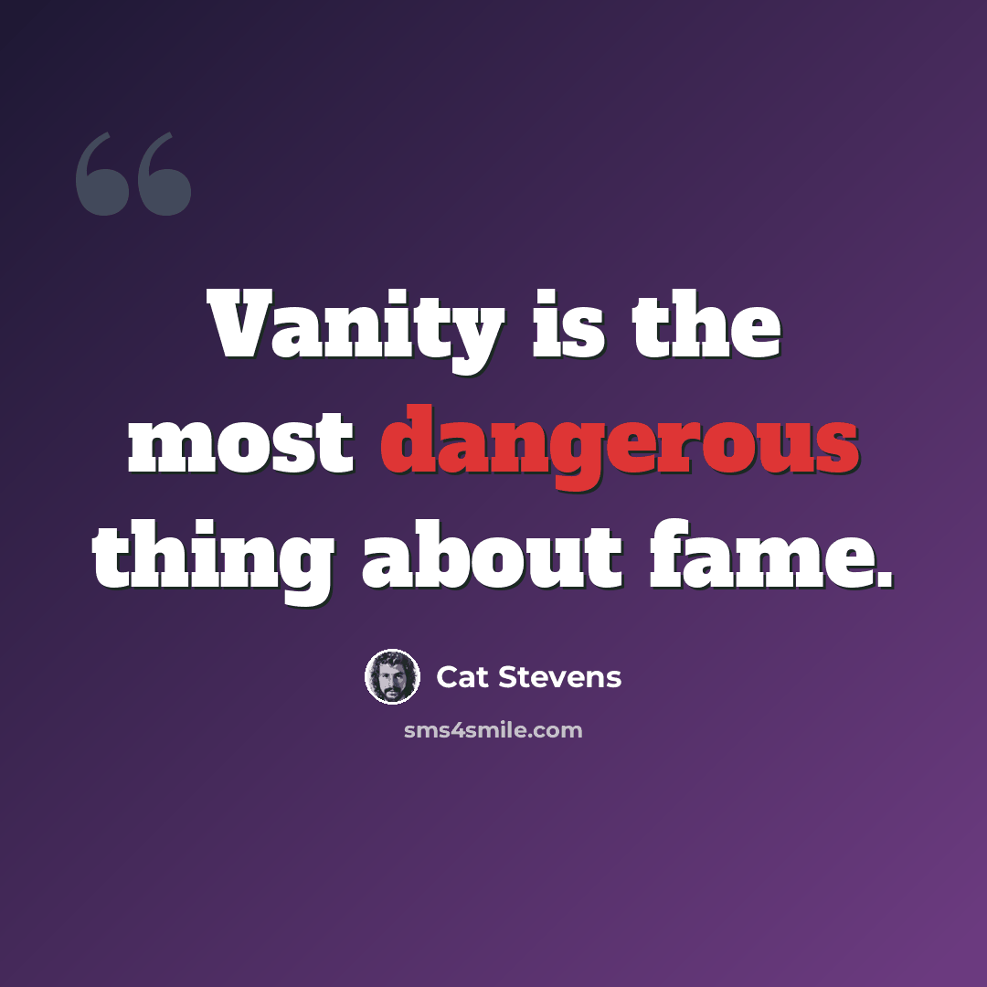 “Vanity is the most dangerous thing about fame.” quote by Cat Stevens