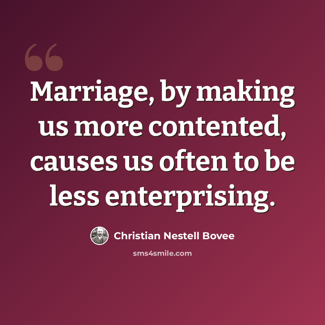 “Marriage, by making us more contented, causes us often to be less enterprising.” quote by Christian Nestell Bovee