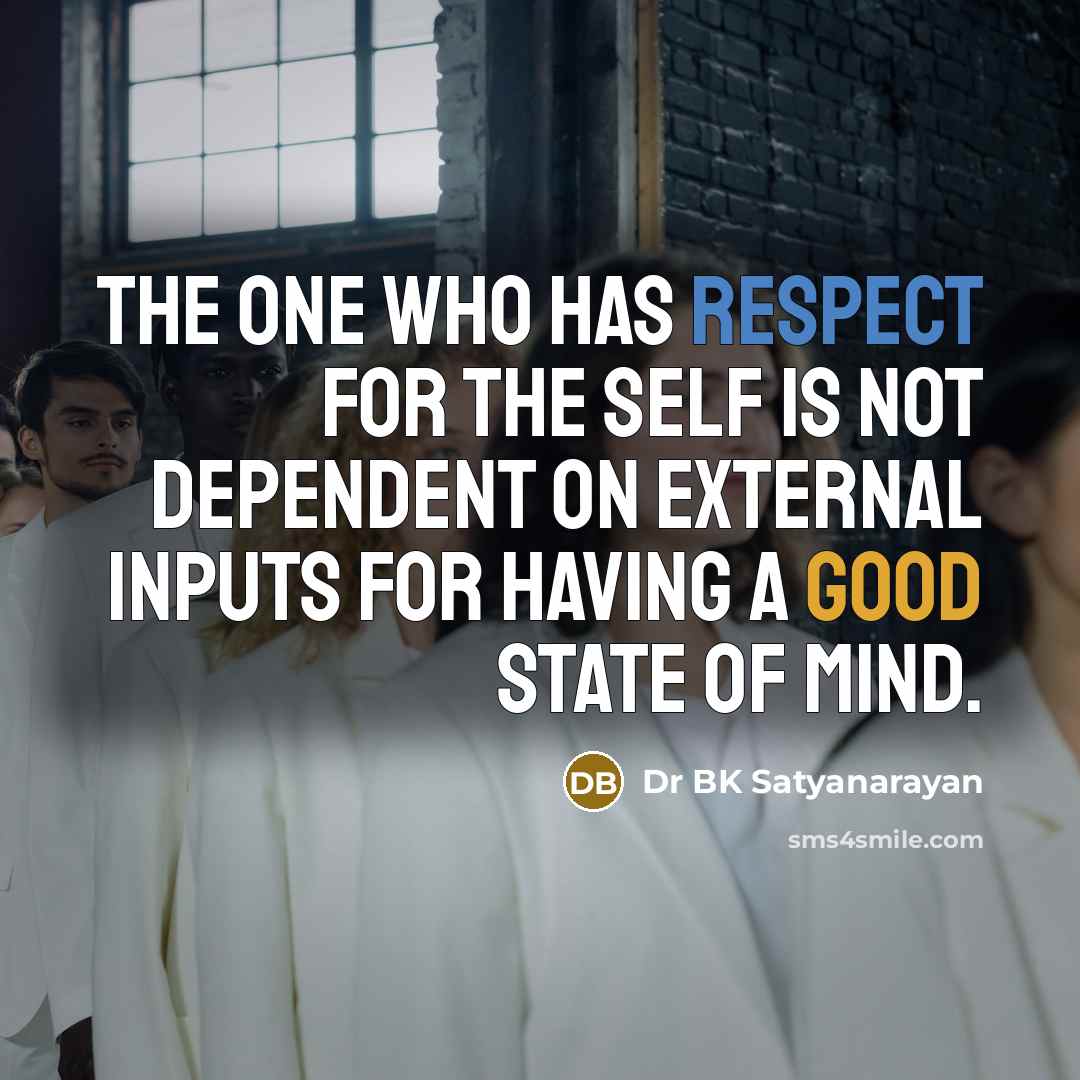 “The one who has respect for the self is not dependent on external inputs for having a good state of mind.” quote by Dr BK Satyanarayan