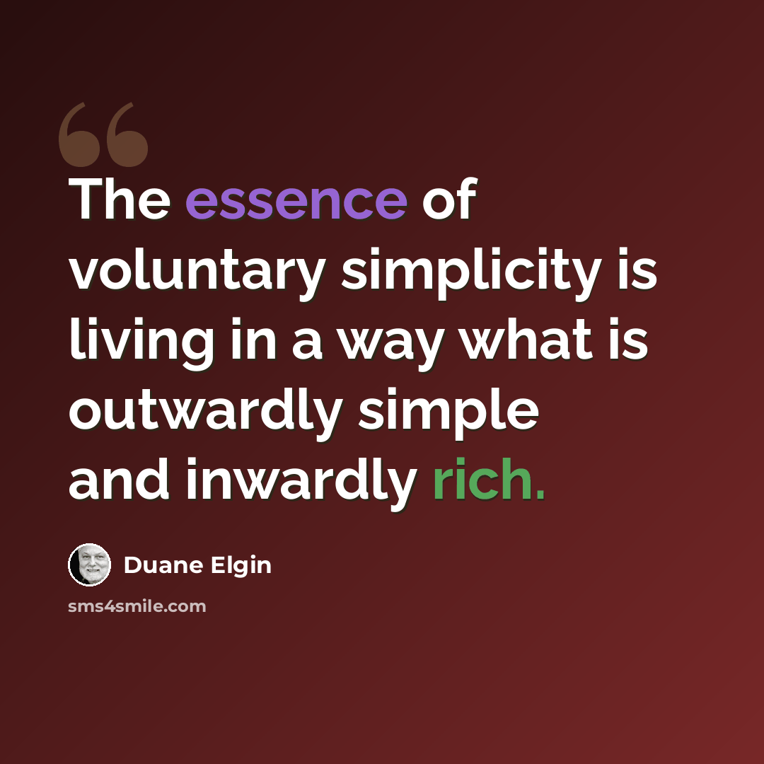 “The essence of voluntary simplicity is living in a way what is outwardly simple and inwardly rich.” quote by Duane Elgin
