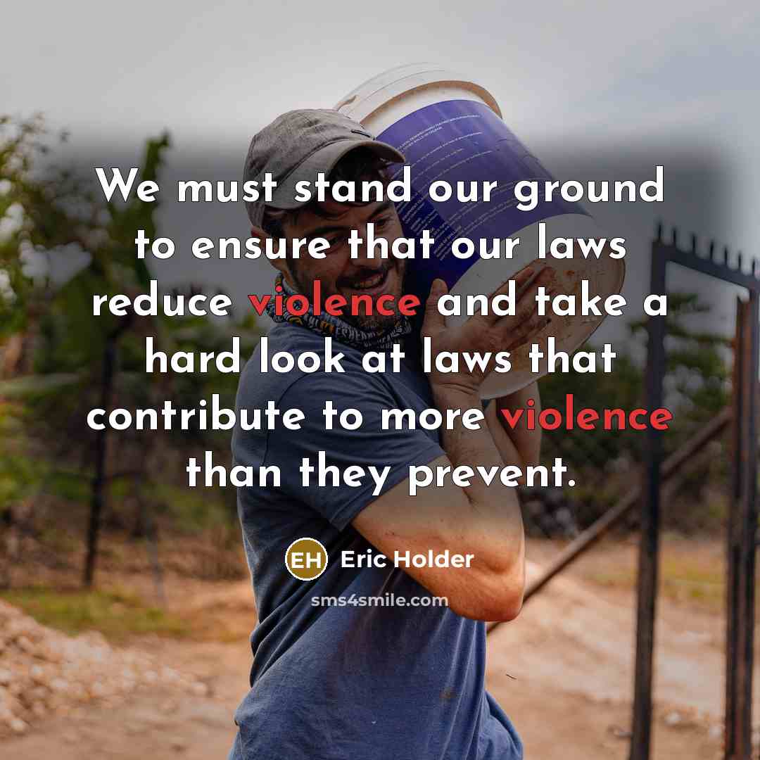 “We must stand our ground to ensure that our laws reduce violence and take a hard look at laws that contribute to more violence than they prevent.” quote by Eric Holder