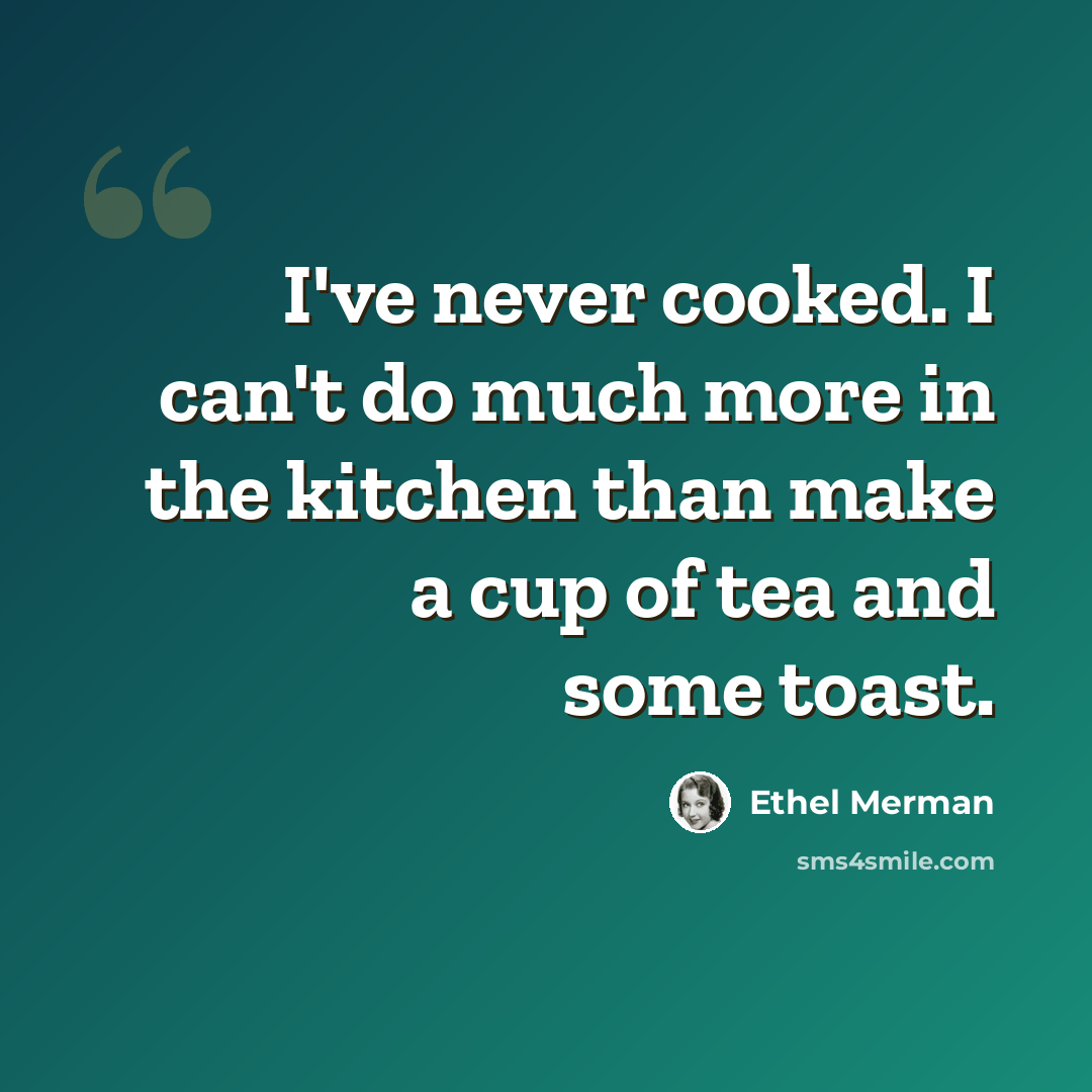 “I've never cooked. I can't do much more in the kitchen than make a cup of tea and some toast.” quote by Ethel Merman