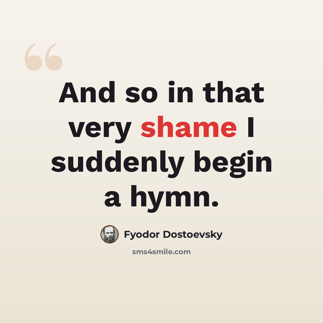“And so in that very shame I suddenly begin a hymn.” quote by Fyodor Dostoevsky