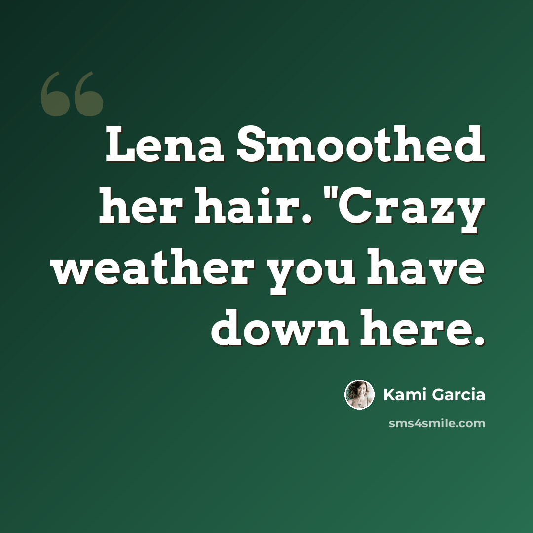 “Lena Smoothed her hair. "Crazy weather you have down here.” quote by Kami Garcia