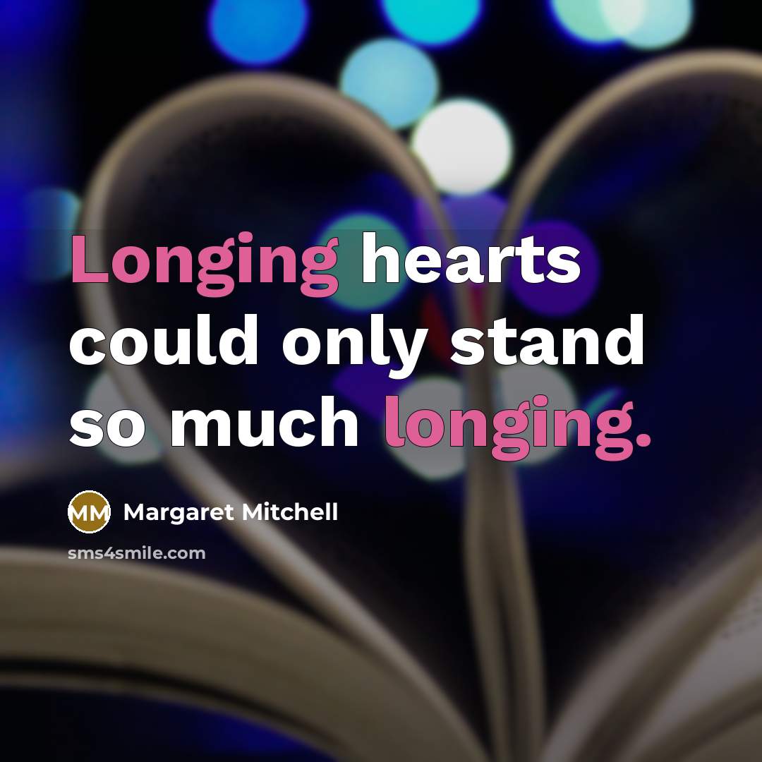 “Longing hearts could only stand so much longing.” quote by Margaret Mitchell