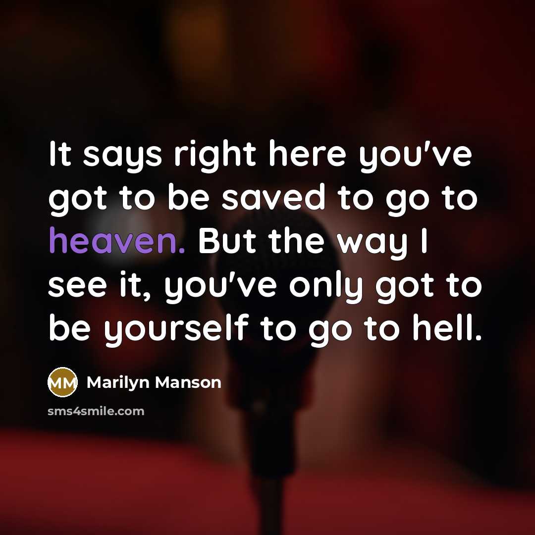 “It says right here you've got to be saved to go to heaven. But the way I see it, you've only got to be yourself to go to hell.” quote by Marilyn Manson