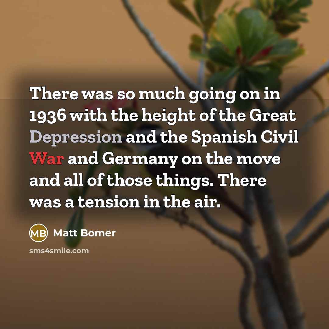 “There was so much going on in 1936 with the height of the Great Depression and the Spanish Civil War and Germany on the move and all of those things. There was a tension in the air.” quote by Matt Bomer