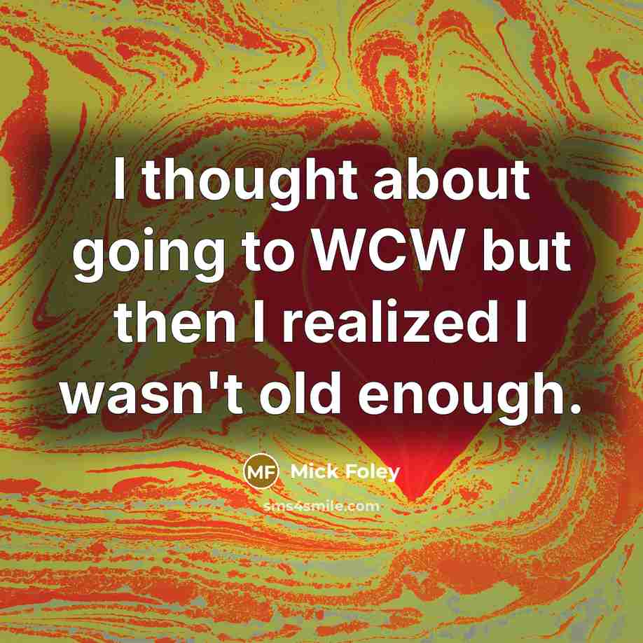 “I thought about going to WCW but then I realized I wasn't old enough.” quote by Mick Foley