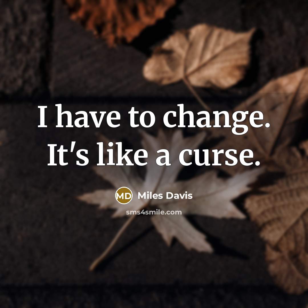 “I have to change. It's like a curse.” quote by Miles Davis