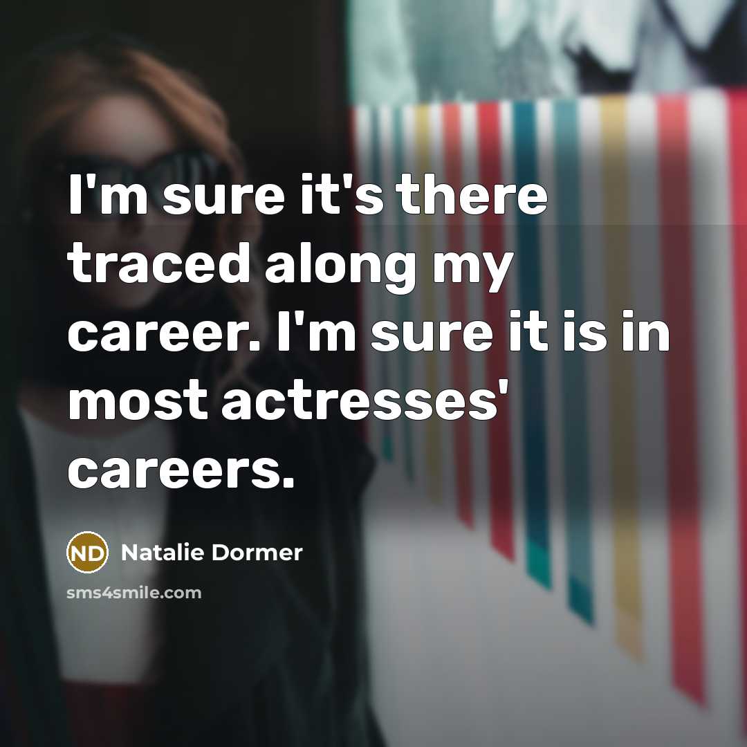 “I'm sure it's there traced along my career. I'm sure it is in most actresses' careers.” quote by Natalie Dormer