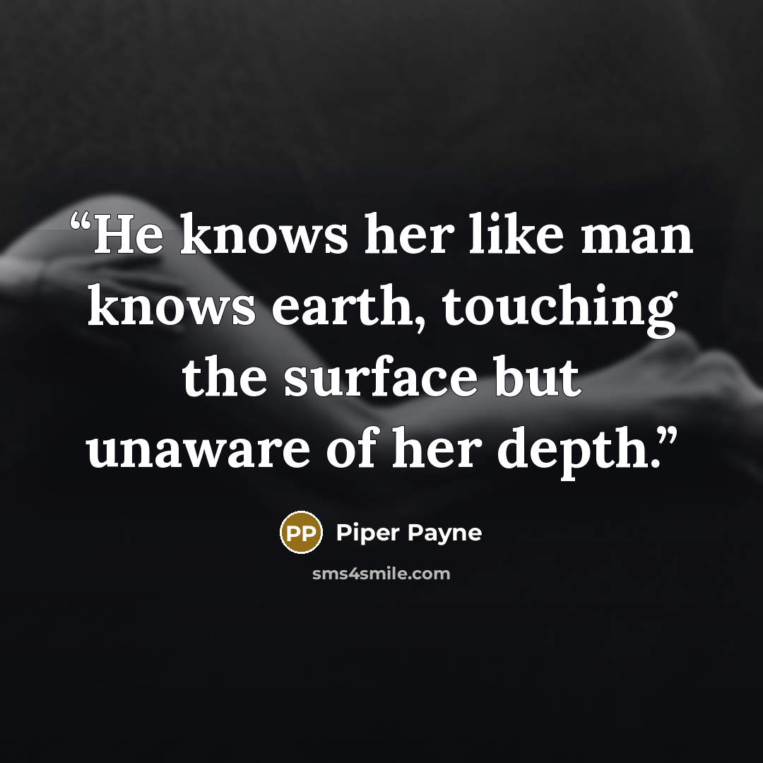 “He knows her like man knows earth, touching the surface but unaware of her depth.” quote by Piper Payne