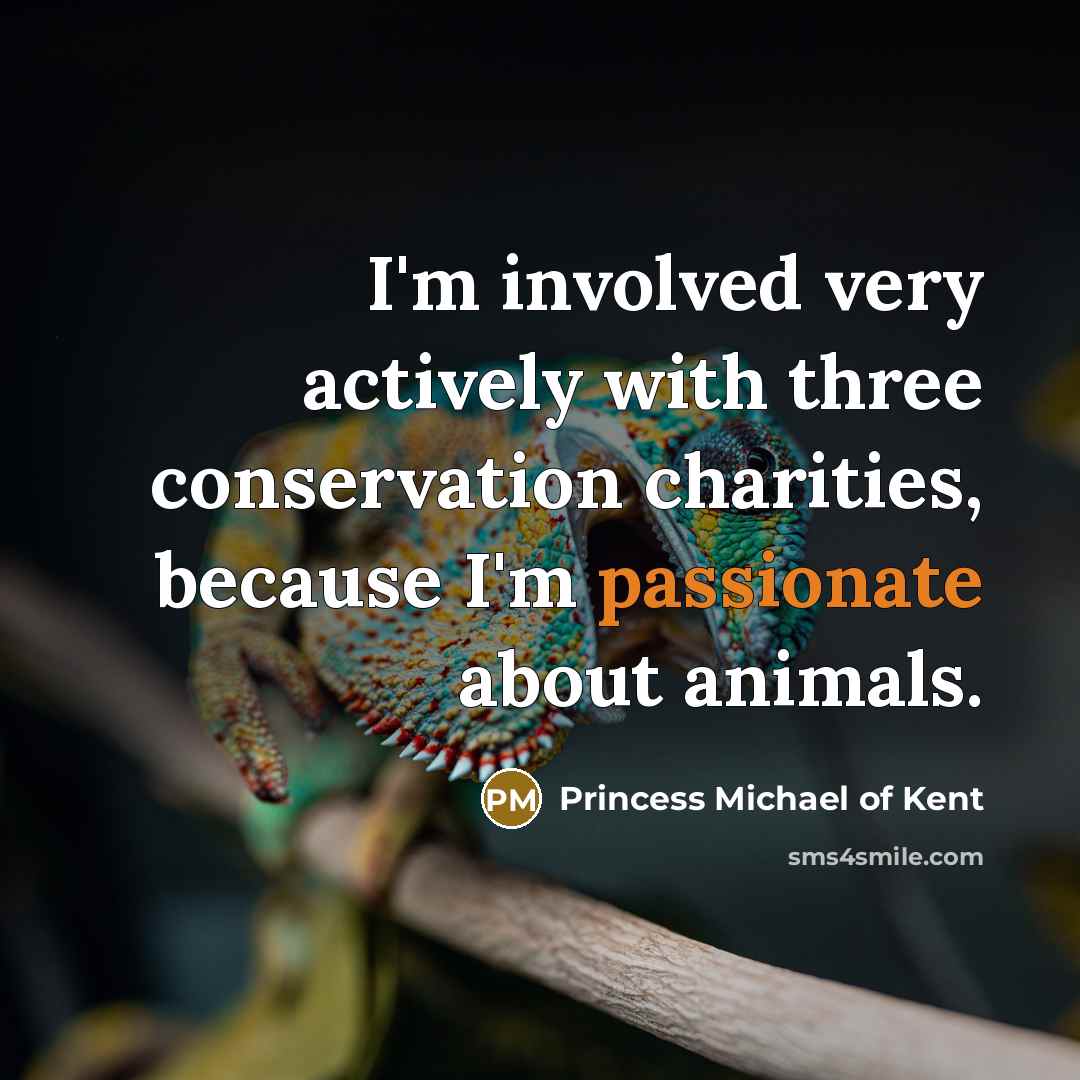 “I'm involved very actively with three conservation charities, because I'm passionate about animals.” quote by Princess Michael of Kent