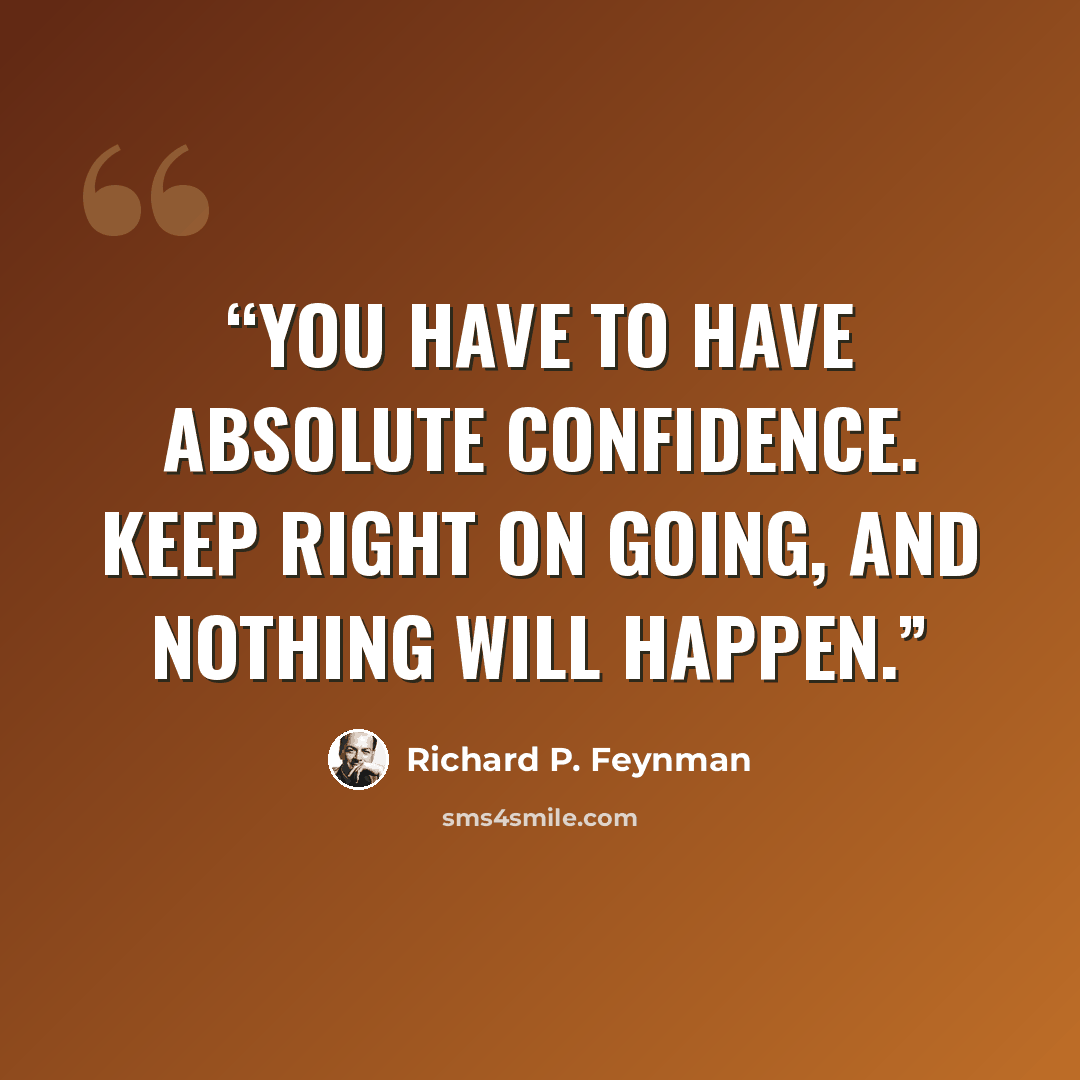 “You have to have absolute confidence. Keep right on going, and nothing will happen.” quote by Richard P. Feynman