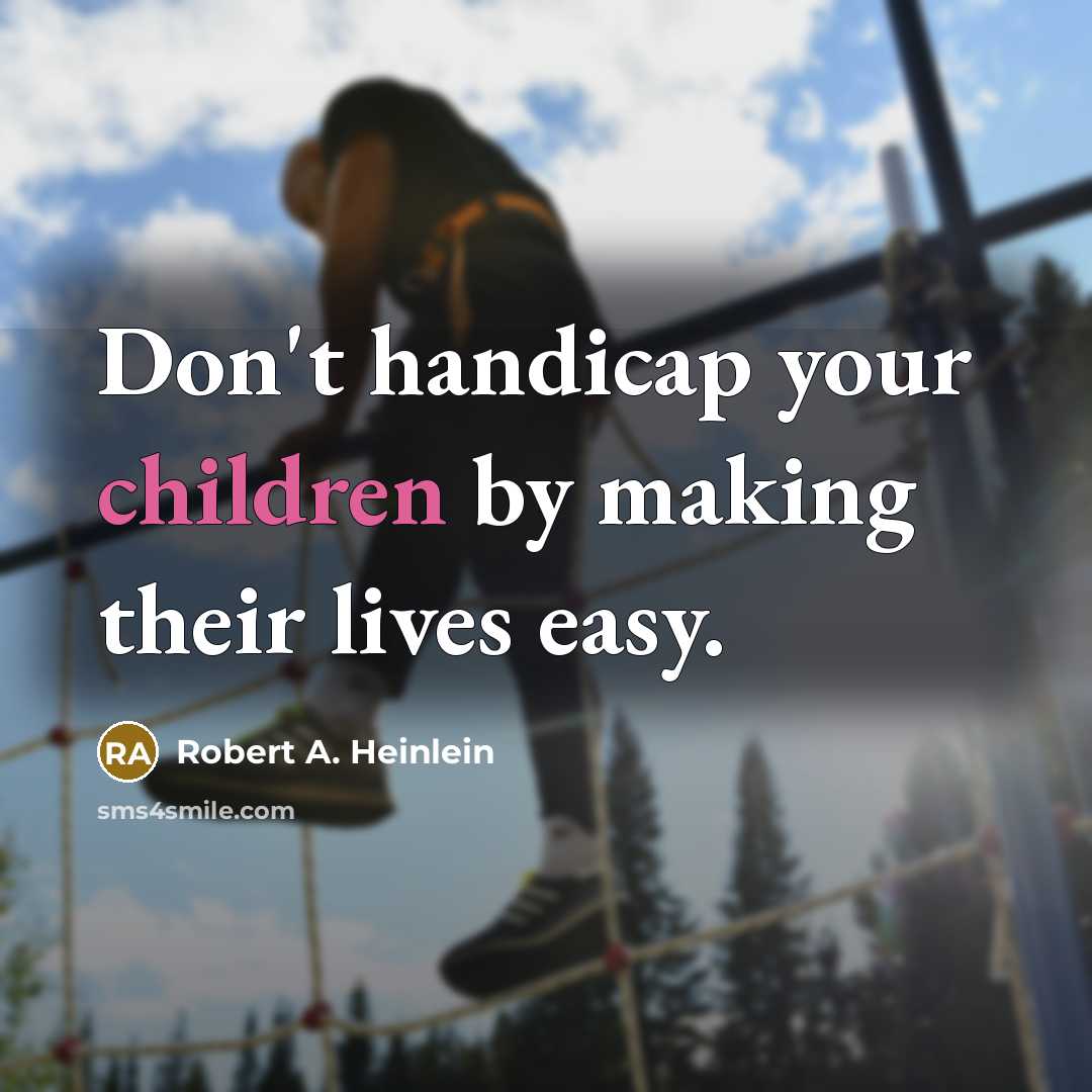 “Don't handicap your children by making their lives easy.” quote by Robert A. Heinlein