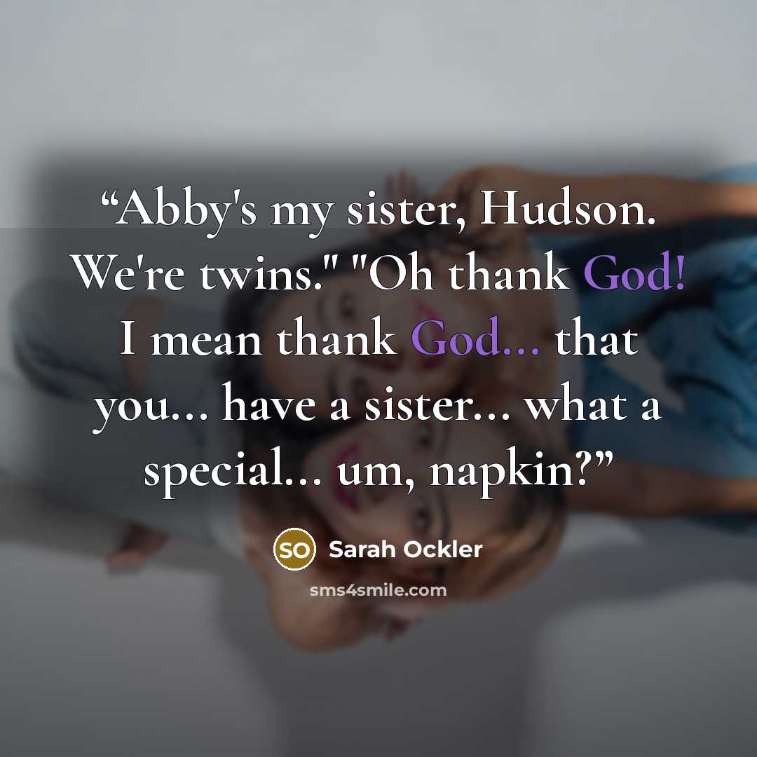“Abby's my sister, Hudson. We're twins." "Oh thank God! I mean thank God... that you... have a sister... what a special... um, napkin?” quote by Sarah Ockler