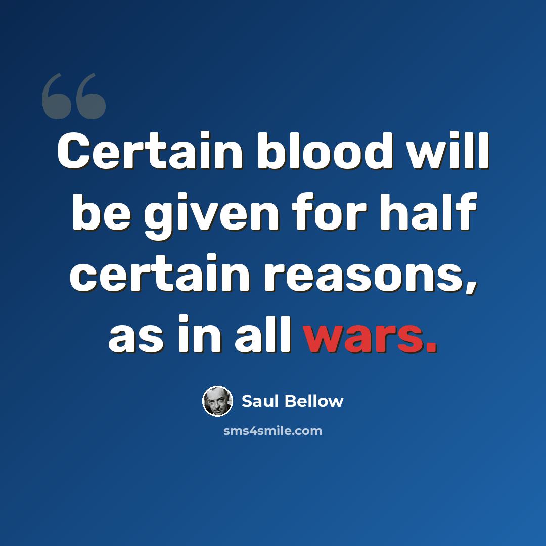 “Certain blood will be given for half certain reasons, as in all wars.” quote by Saul Bellow