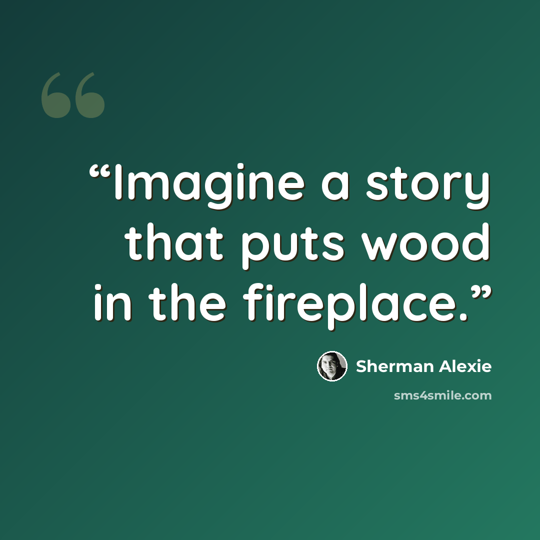 “Imagine a story that puts wood in the fireplace.” quote by Sherman Alexie