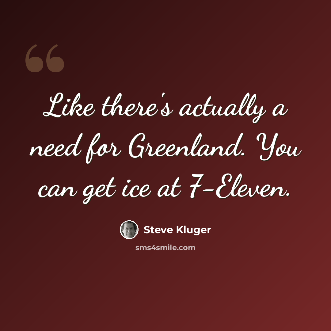 “Like there's actually a need for Greenland. You can get ice at 7-Eleven.” quote by Steve Kluger