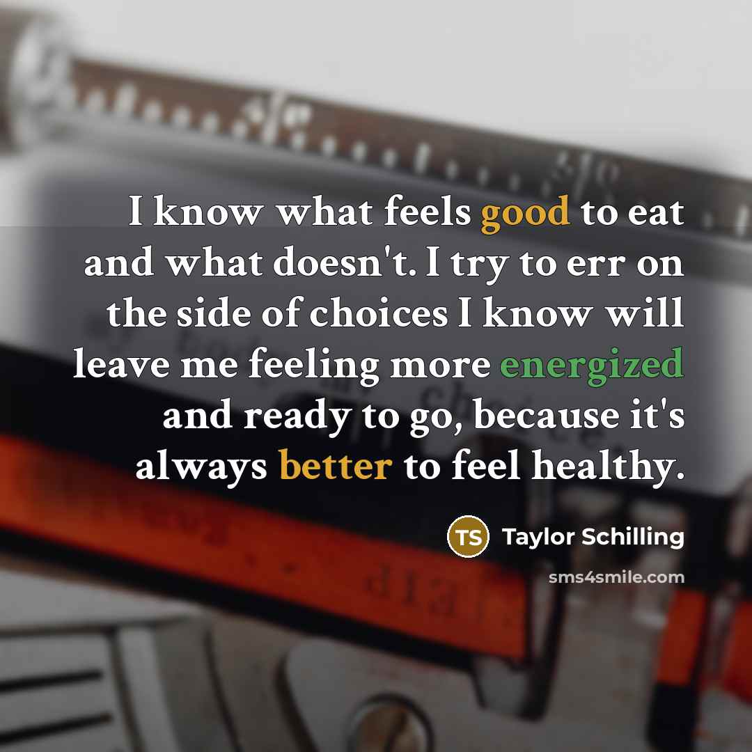 “I know what feels good to eat and what doesn't. I try to err on the side of choices I know will leave me feeling more energized and ready to go, because it's always better to feel healthy.” quote by Taylor Schilling