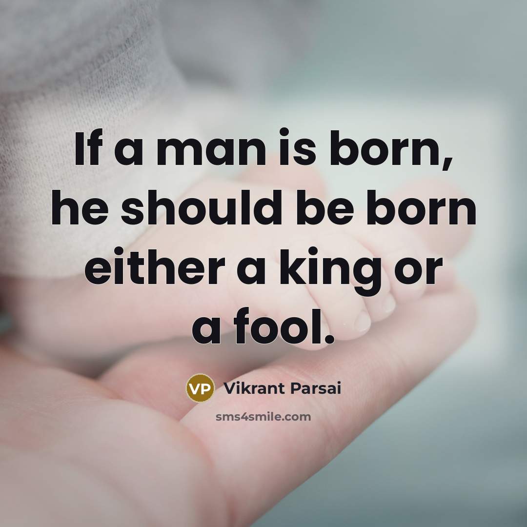 “If a man is born, he should be born either a king or a fool.” quote by Vikrant Parsai
