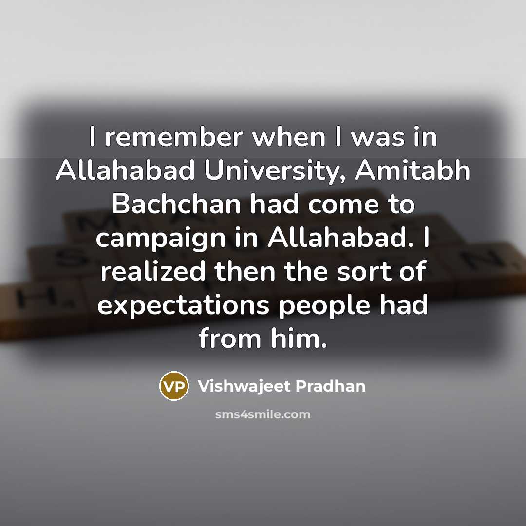 “I remember when I was in Allahabad University, Amitabh Bachchan had come to campaign in Allahabad. I realized then the sort of expectations people had from him.” quote by Vishwajeet Pradhan