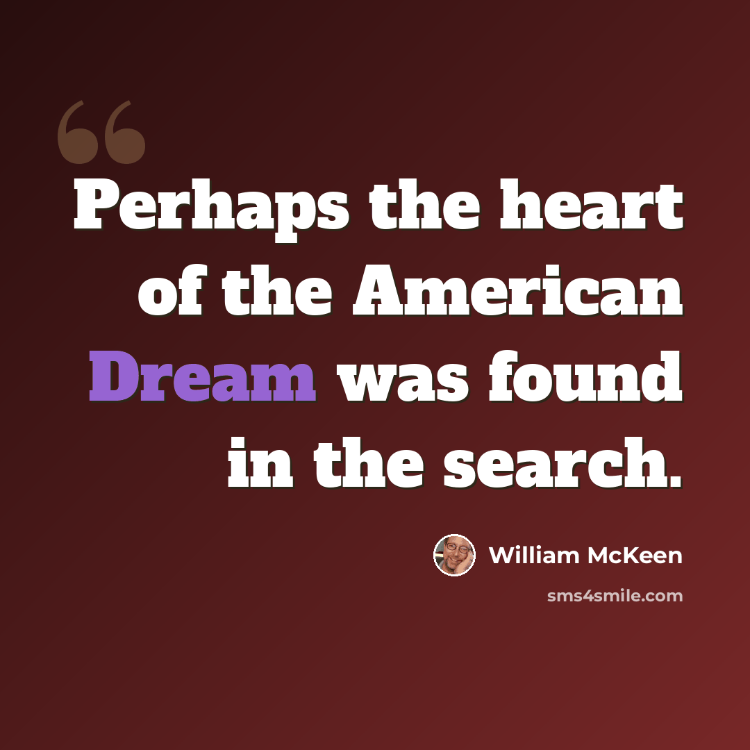 “Perhaps the heart of the American Dream was found in the search.” quote by William McKeen