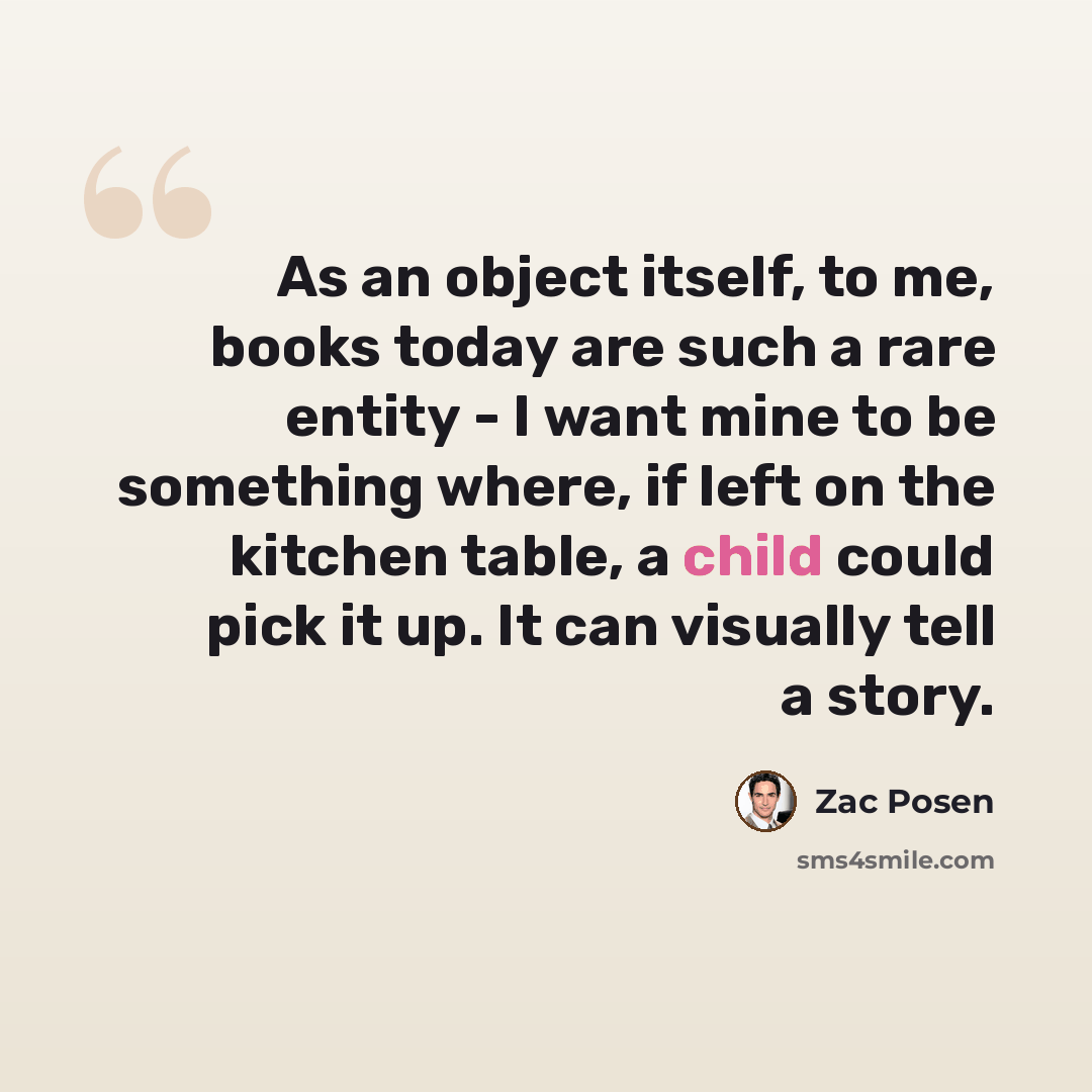 “As an object itself, to me, books today are such a rare entity - I want mine to be something where, if left on the kitchen table, a child could pick it up. It can visually tell a story.” quote by Zac Posen
