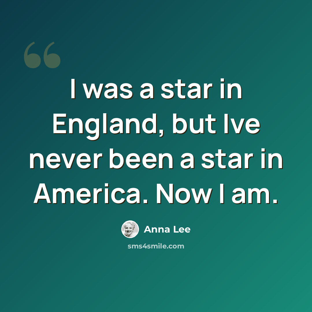 “I was a star in England, but Ive never been a star in America. Now I am.” quote by Anna Lee