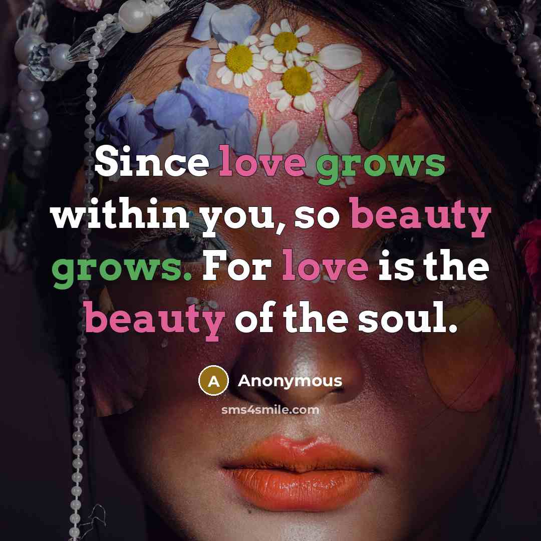 “Since love grows within you, so beauty grows. For love is the beauty of the soul.” quote by Anonymous