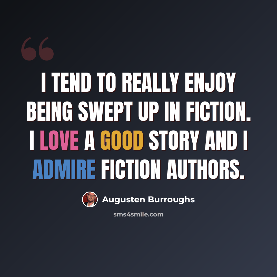 “I tend to really enjoy being swept up in fiction. I love a good story and I admire fiction authors.” quote by Augusten Burroughs